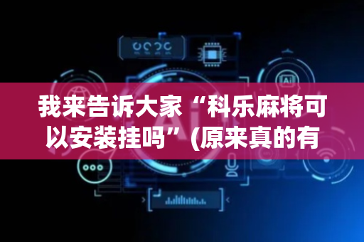 我来告诉大家“科乐麻将可以安装挂吗”(原来真的有挂)-抖音