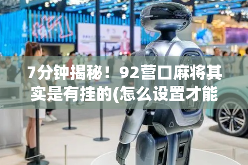 7分钟揭秘！92营口麻将其实是有挂的(怎么设置才能赢)