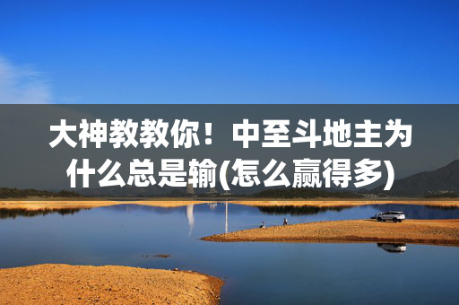 大神教教你！中至斗地主为什么总是输(怎么赢得多)