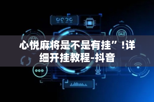 心悦麻将是不是有挂”!详细开挂教程-抖音
