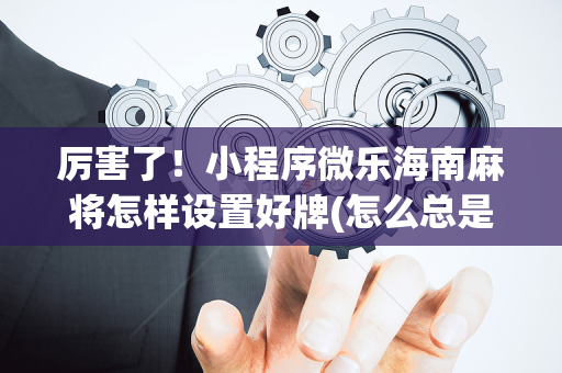 厉害了！小程序微乐海南麻将怎样设置好牌(怎么总是输)