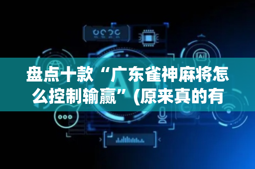 盘点十款“广东雀神麻将怎么控制输赢”(原来真的有挂)-抖音