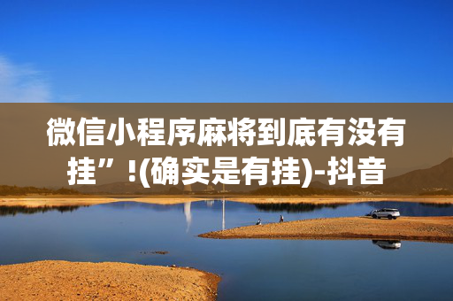 微信小程序麻将到底有没有挂”!(确实是有挂)-抖音