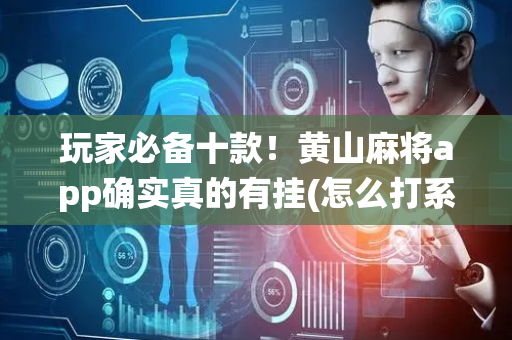 玩家必备十款！黄山麻将app确实真的有挂(怎么打系统才能给好牌)