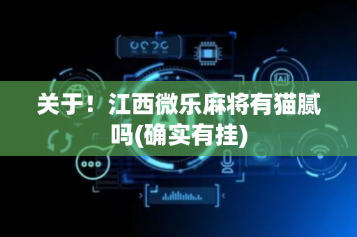 关于！江西微乐麻将有猫腻吗(确实有挂)