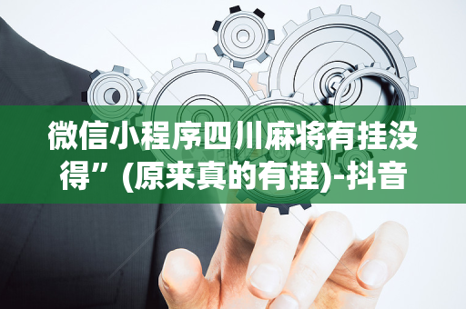 微信小程序四川麻将有挂没得”(原来真的有挂)-抖音