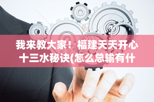我来教大家！福建天天开心十三水秘诀(怎么总输有什么猫腻)