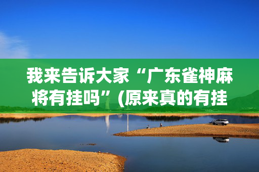 我来告诉大家“广东雀神麻将有挂吗”(原来真的有挂)-抖音