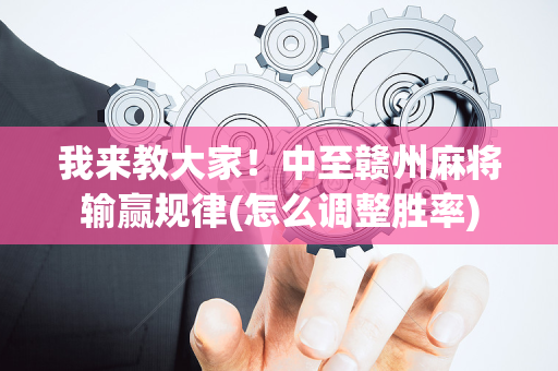 我来教大家！中至赣州麻将输赢规律(怎么调整胜率)
