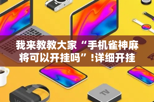 我来教教大家“手机雀神麻将可以开挂吗”!详细开挂教程-抖音