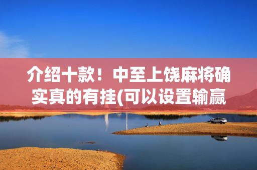 介绍十款！中至上饶麻将确实真的有挂(可以设置输赢吗)