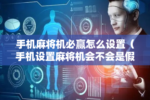 手机麻将机必赢怎么设置（手机设置麻将机会不会是假的）