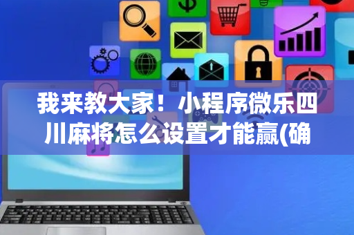 我来教大家！小程序微乐四川麻将怎么设置才能赢(确定是有挂)