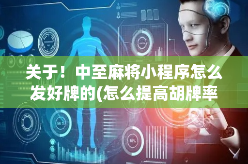 关于！中至麻将小程序怎么发好牌的(怎么提高胡牌率)