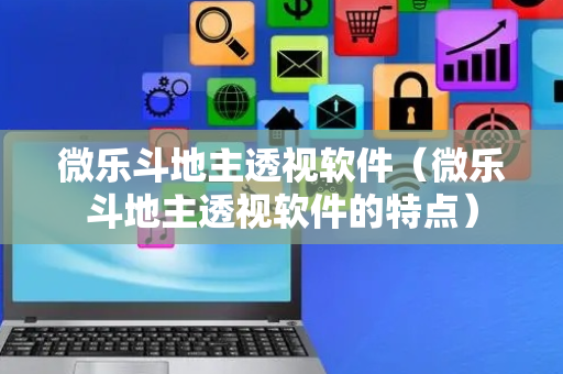 微乐斗地主透视软件（微乐斗地主透视软件的特点）