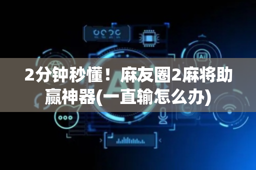 2分钟秒懂！麻友圈2麻将助赢神器(一直输怎么办)