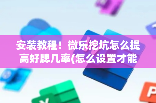 安装教程！微乐挖坑怎么提高好牌几率(怎么设置才能赢)