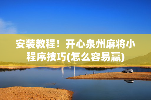 安装教程！开心泉州麻将小程序技巧(怎么容易赢)