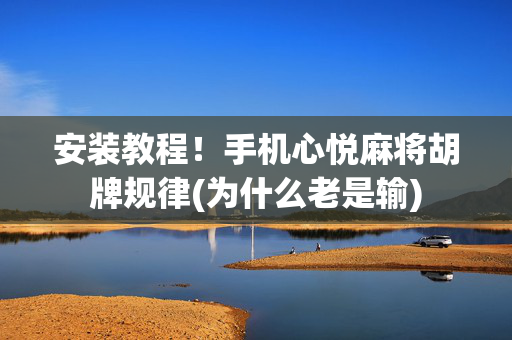 安装教程！手机心悦麻将胡牌规律(为什么老是输)