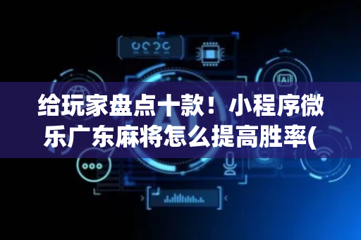 给玩家盘点十款！小程序微乐广东麻将怎么提高胜率(如何才能赢)