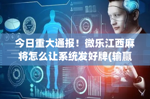 今日重大通报！微乐江西麻将怎么让系统发好牌(输赢跟系统有关系吗)