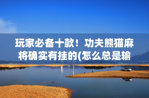 玩家必备十款！功夫熊猫麻将确实有挂的(怎么总是输)