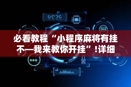必看教程“小程序麻将有挂不—我来教你开挂”!详细开挂教程-抖音