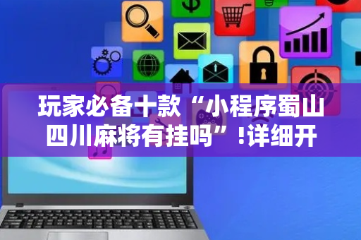玩家必备十款“小程序蜀山四川麻将有挂吗”!详细开挂教程-抖音