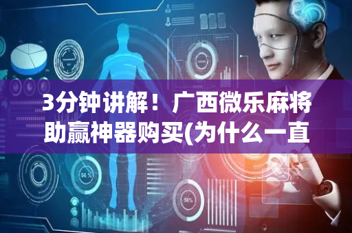 3分钟讲解！广西微乐麻将助赢神器购买(为什么一直输)