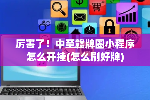 厉害了！中至赣牌圈小程序怎么开挂(怎么刷好牌)
