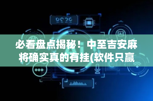 必看盘点揭秘！中至吉安麻将确实真的有挂(软件只赢不输)