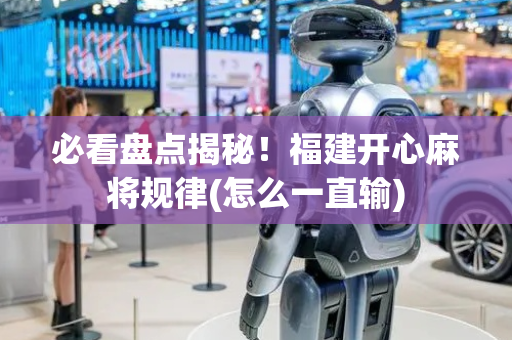 必看盘点揭秘！福建开心麻将规律(怎么一直输)