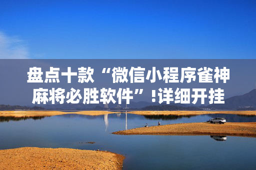 盘点十款“微信小程序雀神麻将必胜软件”!详细开挂教程-抖音