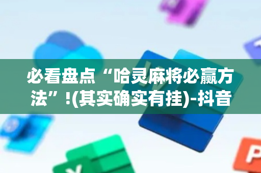 必看盘点“哈灵麻将必赢方法”!(其实确实有挂)-抖音