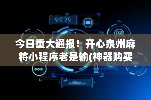 今日重大通报！开心泉州麻将小程序老是输(神器购买好牌规律)