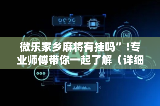 微乐家乡麻将有挂吗”!专业师傅带你一起了解（详细教程）-抖音