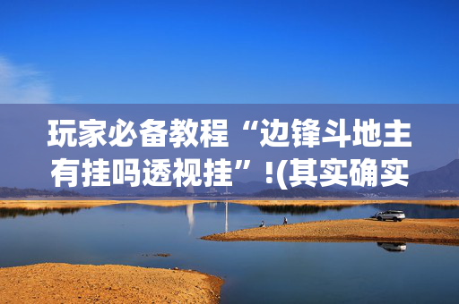 玩家必备教程“边锋斗地主有挂吗透视挂”!(其实确实有挂)-抖音