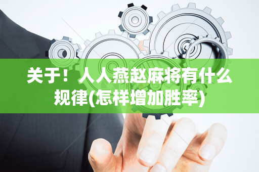 关于！人人燕赵麻将有什么规律(怎样增加胜率)