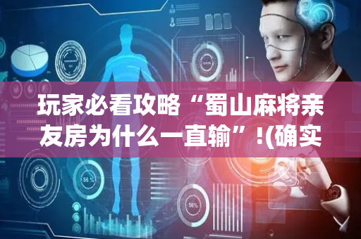 玩家必看攻略“蜀山麻将亲友房为什么一直输”!(确实是有挂)-抖音