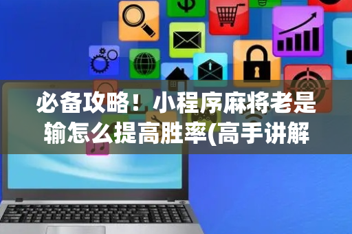 必备攻略！小程序麻将老是输怎么提高胜率(高手讲解技术)
