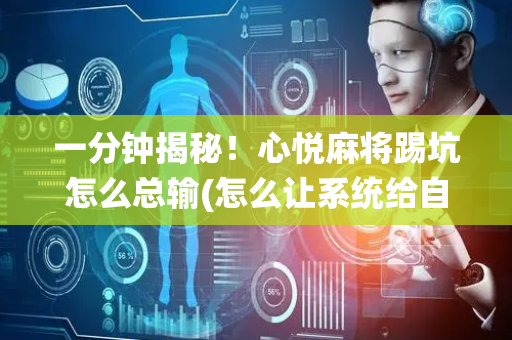一分钟揭秘！心悦麻将踢坑怎么总输(怎么让系统给自己好牌)
