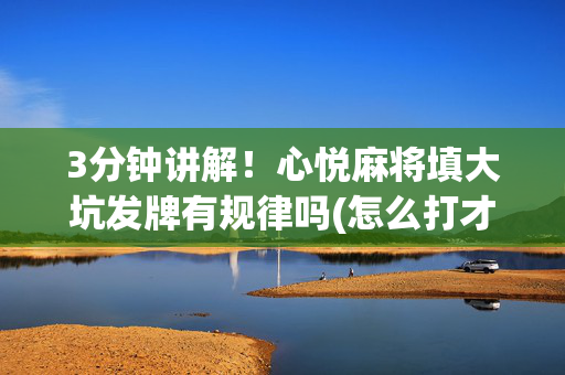 3分钟讲解！心悦麻将填大坑发牌有规律吗(怎么打才能赢)