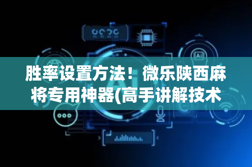 胜率设置方法！微乐陕西麻将专用神器(高手讲解技术)