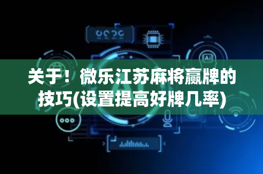 关于！微乐江苏麻将赢牌的技巧(设置提高好牌几率)