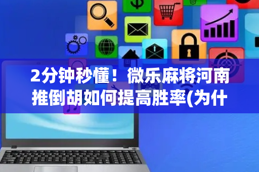 2分钟秒懂！微乐麻将河南推倒胡如何提高胜率(为什么老是输呢)