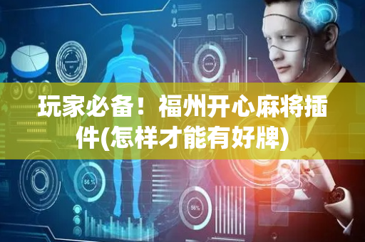 玩家必备！福州开心麻将插件(怎样才能有好牌)