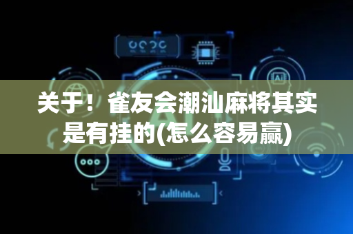 关于！雀友会潮汕麻将其实是有挂的(怎么容易赢)