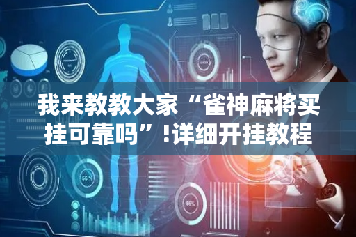 我来教教大家“雀神麻将买挂可靠吗”!详细开挂教程-抖音