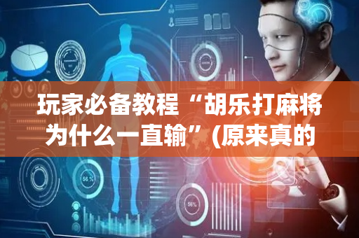 玩家必备教程“胡乐打麻将为什么一直输”(原来真的有挂)-抖音