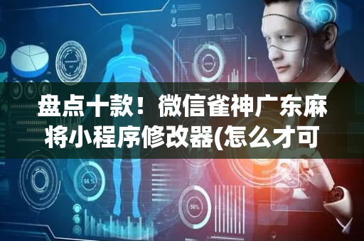 盘点十款！微信雀神广东麻将小程序修改器(怎么才可以赢)